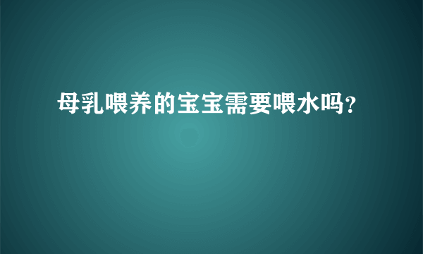 母乳喂养的宝宝需要喂水吗？