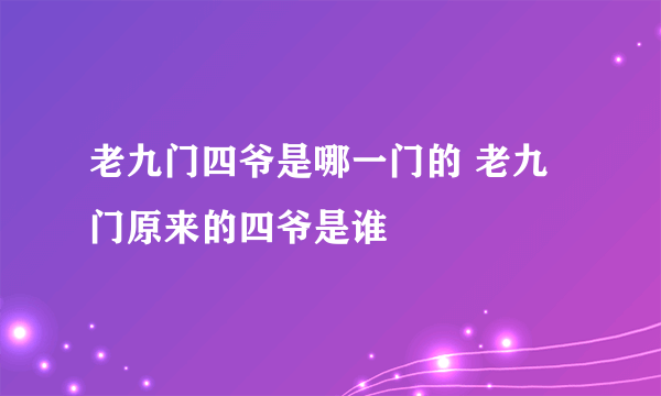 老九门四爷是哪一门的 老九门原来的四爷是谁