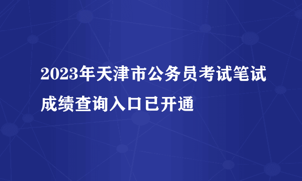 2023年天津市公务员考试笔试成绩查询入口已开通