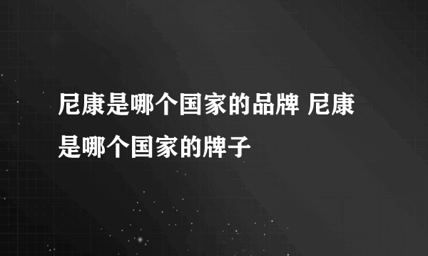 尼康是哪个国家的品牌 尼康是哪个国家的牌子