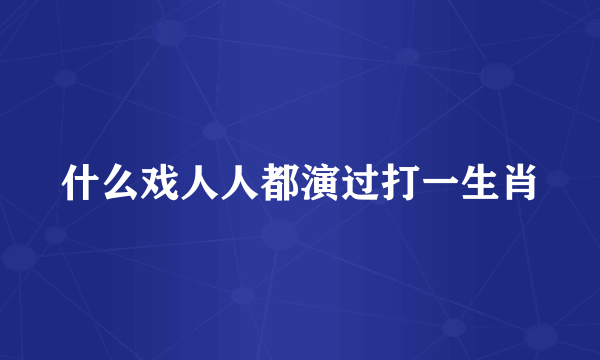 什么戏人人都演过打一生肖