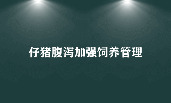 仔猪腹泻加强饲养管理