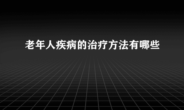 老年人疾病的治疗方法有哪些