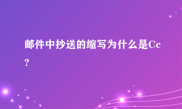 邮件中抄送的缩写为什么是Cc?