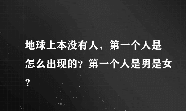 地球上本没有人，第一个人是怎么出现的？第一个人是男是女？