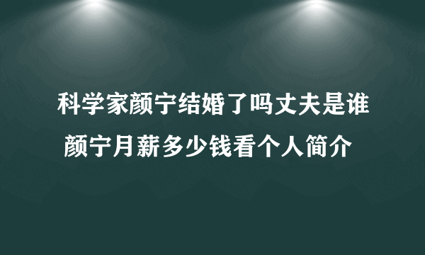 科学家颜宁结婚了吗丈夫是谁 颜宁月薪多少钱看个人简介