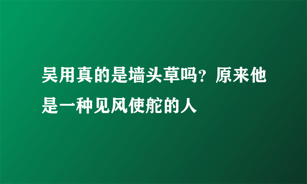 吴用真的是墙头草吗？原来他是一种见风使舵的人