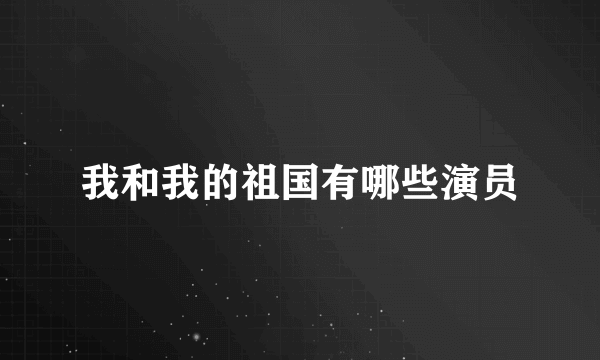 我和我的祖国有哪些演员