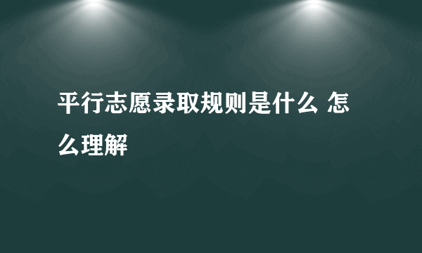 平行志愿录取规则是什么 怎么理解