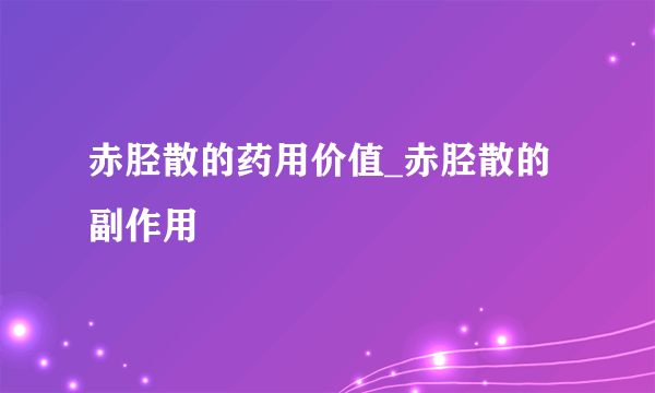 赤胫散的药用价值_赤胫散的副作用