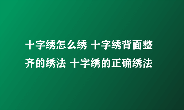 十字绣怎么绣 十字绣背面整齐的绣法 十字绣的正确绣法