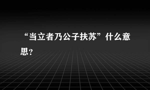 “当立者乃公子扶苏”什么意思？