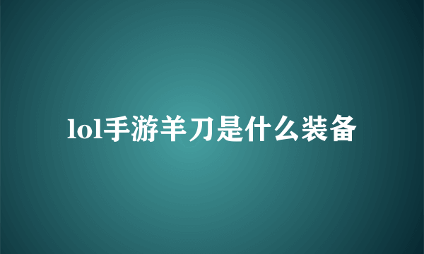 lol手游羊刀是什么装备