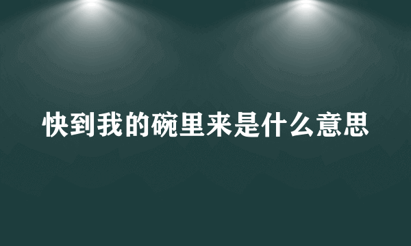 快到我的碗里来是什么意思