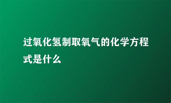 过氧化氢制取氧气的化学方程式是什么