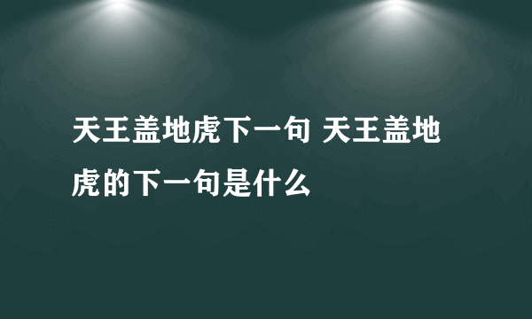 天王盖地虎下一句 天王盖地虎的下一句是什么