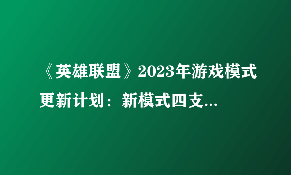 《英雄联盟》2023年游戏模式更新计划：新模式四支二人对抗、大乱斗又要改