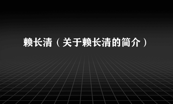 赖长清（关于赖长清的简介）