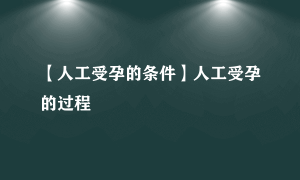 【人工受孕的条件】人工受孕的过程