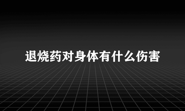 退烧药对身体有什么伤害