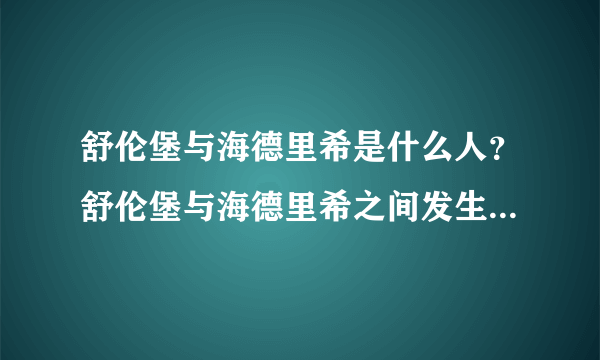 舒伦堡与海德里希是什么人？舒伦堡与海德里希之间发生了什么？