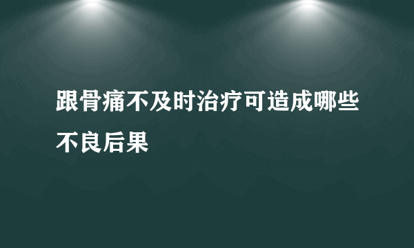 跟骨痛不及时治疗可造成哪些不良后果