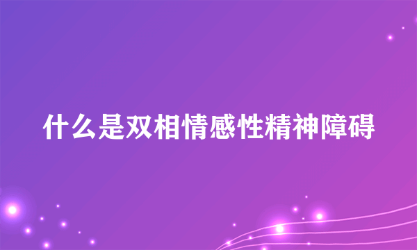 什么是双相情感性精神障碍