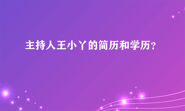 主持人王小丫的简历和学历？