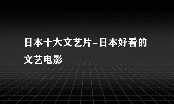 日本十大文艺片-日本好看的文艺电影