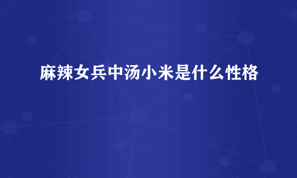 麻辣女兵中汤小米是什么性格