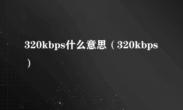 320kbps什么意思（320kbps）