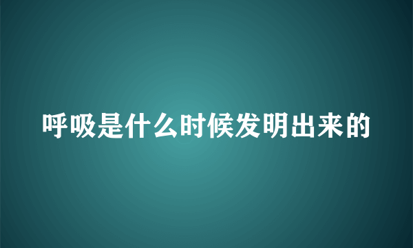 呼吸是什么时候发明出来的