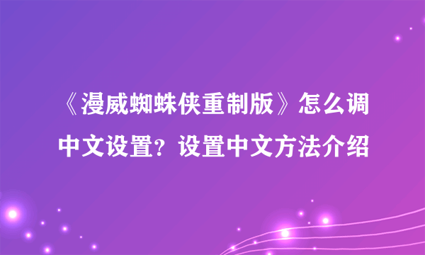 《漫威蜘蛛侠重制版》怎么调中文设置？设置中文方法介绍