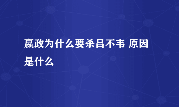 嬴政为什么要杀吕不韦 原因是什么