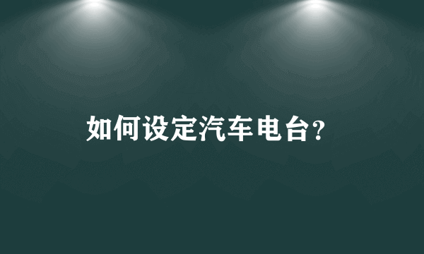 如何设定汽车电台？