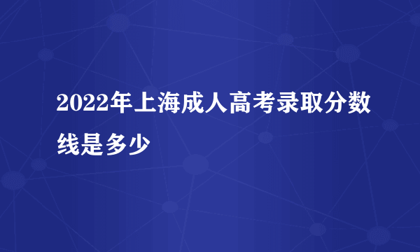 2022年上海成人高考录取分数线是多少