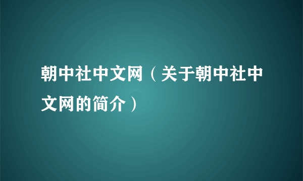 朝中社中文网（关于朝中社中文网的简介）