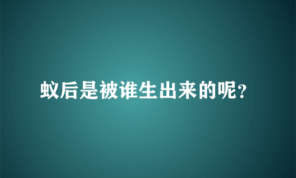 蚁后是被谁生出来的呢？