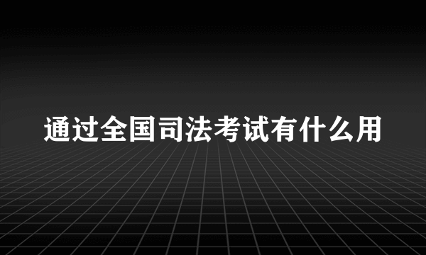 通过全国司法考试有什么用