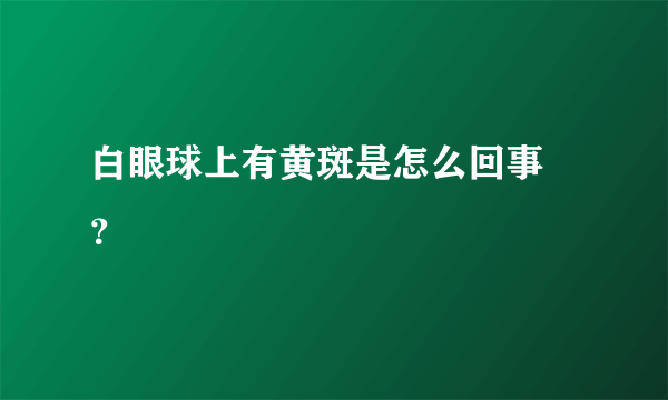 白眼球上有黄斑是怎么回事 ？