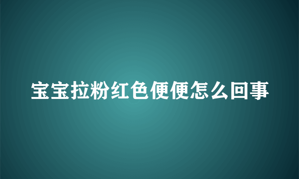 宝宝拉粉红色便便怎么回事