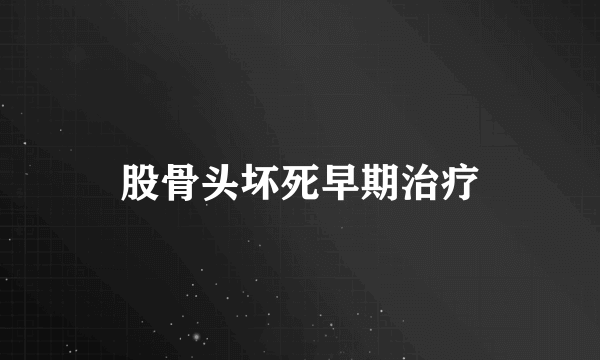 股骨头坏死早期治疗