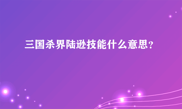 三国杀界陆逊技能什么意思？