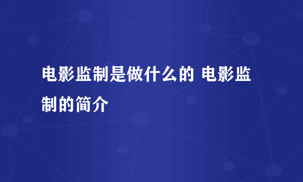 电影监制是做什么的 电影监制的简介