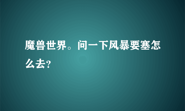 魔兽世界。问一下风暴要塞怎么去？