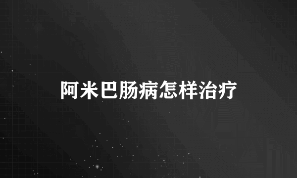 阿米巴肠病怎样治疗