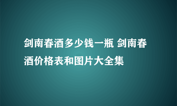 剑南春酒多少钱一瓶 剑南春酒价格表和图片大全集