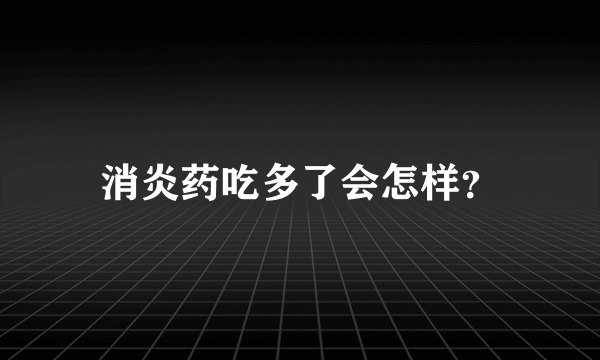 消炎药吃多了会怎样？