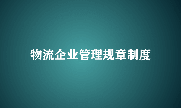 物流企业管理规章制度