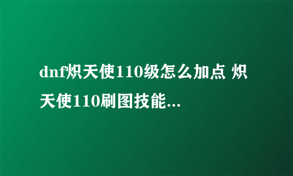 dnf炽天使110级怎么加点 炽天使110刷图技能加点介绍